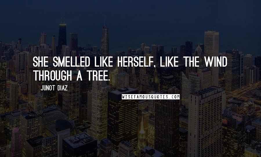 Junot Diaz Quotes: She smelled like herself, like the wind through a tree.