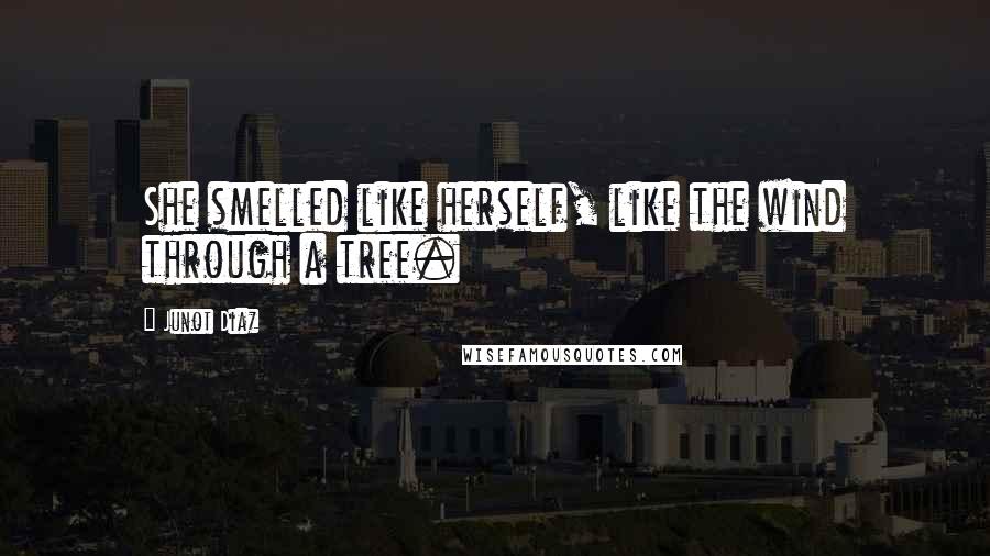 Junot Diaz Quotes: She smelled like herself, like the wind through a tree.