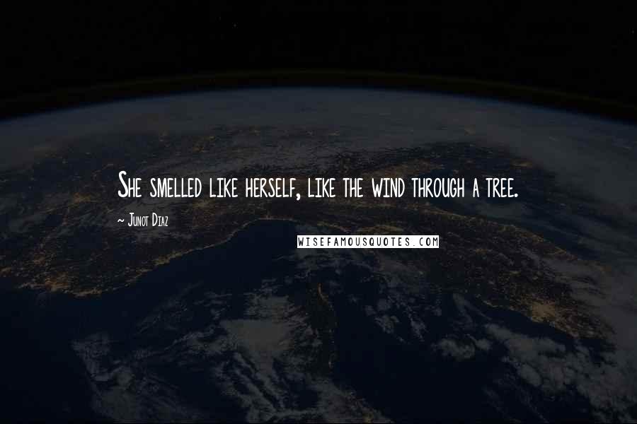 Junot Diaz Quotes: She smelled like herself, like the wind through a tree.