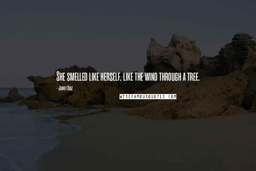 Junot Diaz Quotes: She smelled like herself, like the wind through a tree.