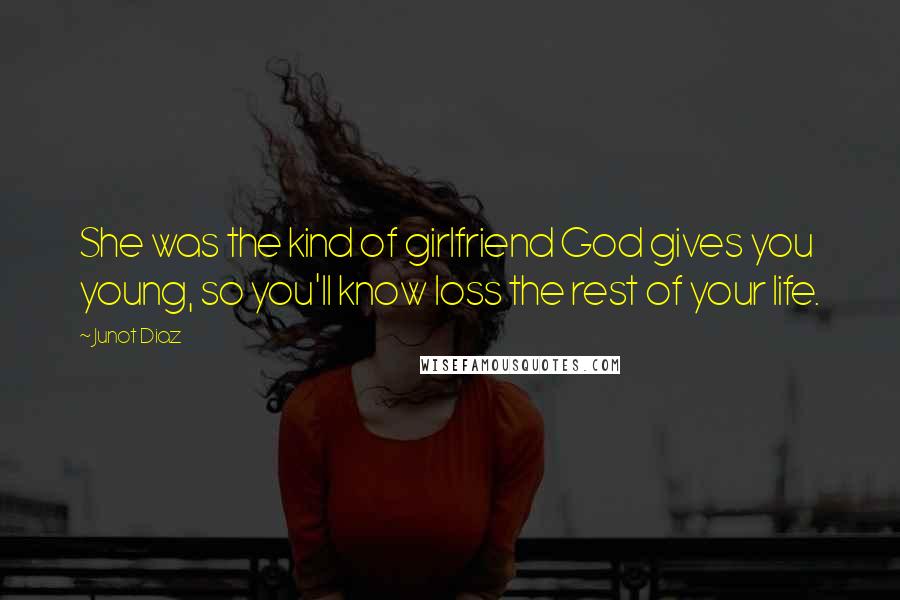 Junot Diaz Quotes: She was the kind of girlfriend God gives you young, so you'll know loss the rest of your life.