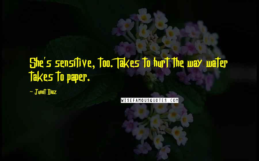 Junot Diaz Quotes: She's sensitive, too. Takes to hurt the way water takes to paper.