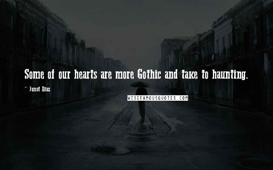 Junot Diaz Quotes: Some of our hearts are more Gothic and take to haunting.