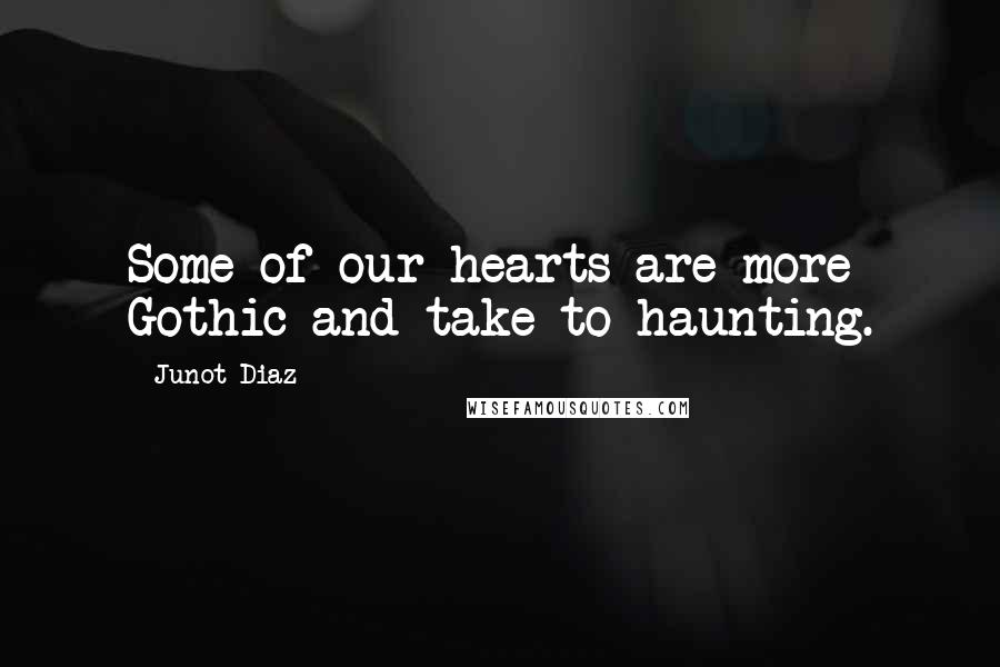 Junot Diaz Quotes: Some of our hearts are more Gothic and take to haunting.