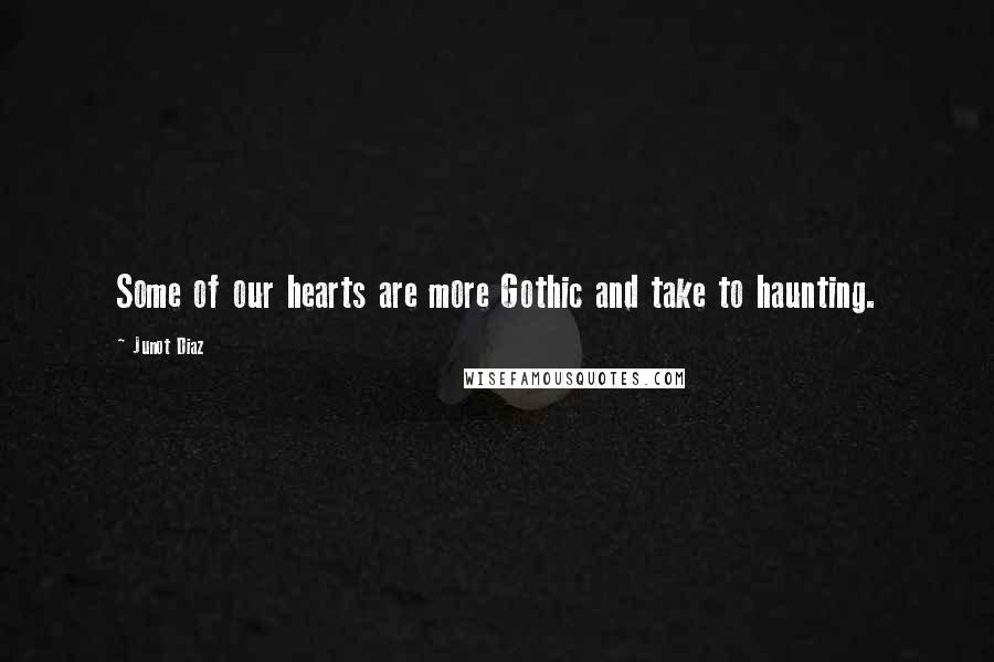 Junot Diaz Quotes: Some of our hearts are more Gothic and take to haunting.
