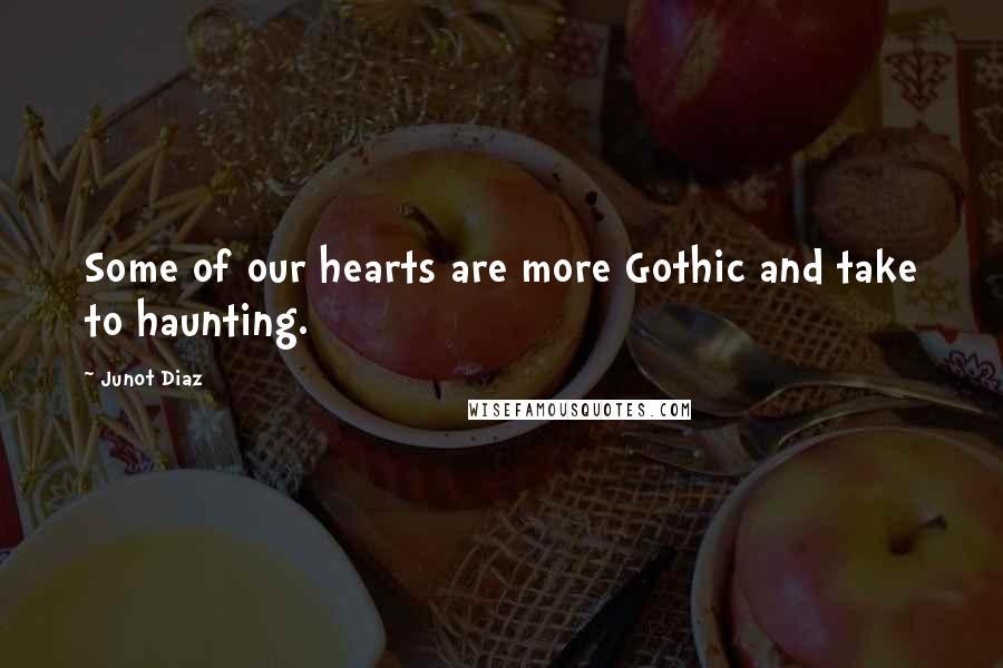 Junot Diaz Quotes: Some of our hearts are more Gothic and take to haunting.