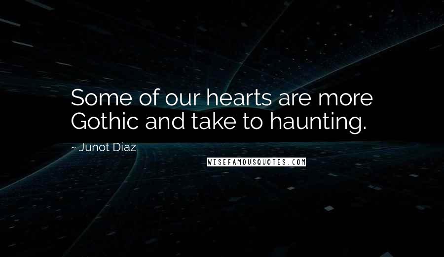 Junot Diaz Quotes: Some of our hearts are more Gothic and take to haunting.