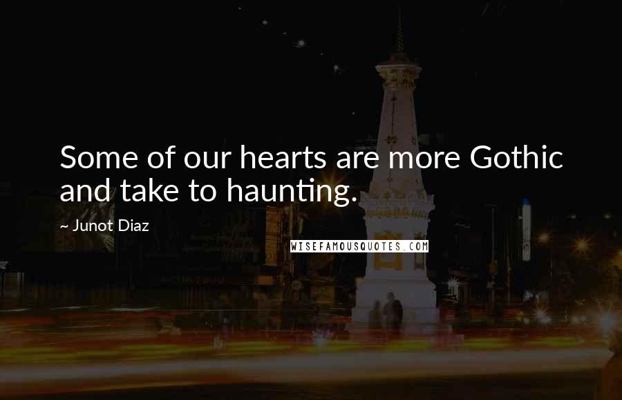 Junot Diaz Quotes: Some of our hearts are more Gothic and take to haunting.