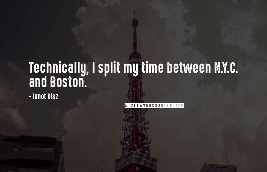 Junot Diaz Quotes: Technically, I split my time between N.Y.C. and Boston.