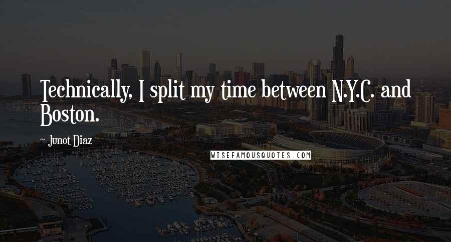 Junot Diaz Quotes: Technically, I split my time between N.Y.C. and Boston.