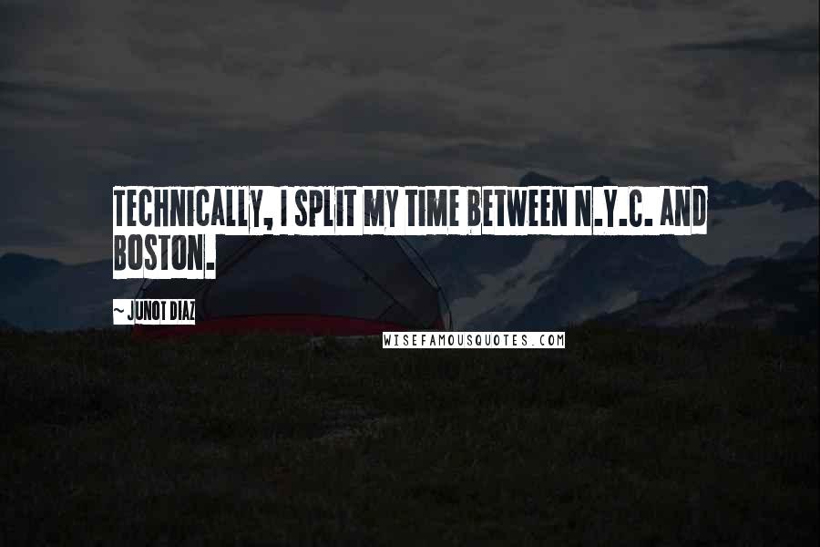 Junot Diaz Quotes: Technically, I split my time between N.Y.C. and Boston.