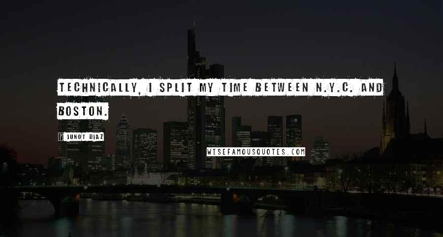 Junot Diaz Quotes: Technically, I split my time between N.Y.C. and Boston.