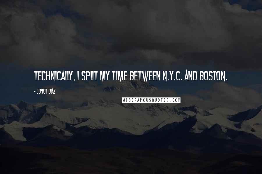 Junot Diaz Quotes: Technically, I split my time between N.Y.C. and Boston.