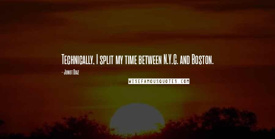 Junot Diaz Quotes: Technically, I split my time between N.Y.C. and Boston.