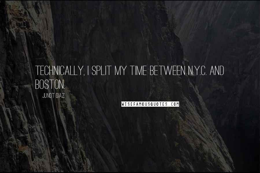 Junot Diaz Quotes: Technically, I split my time between N.Y.C. and Boston.