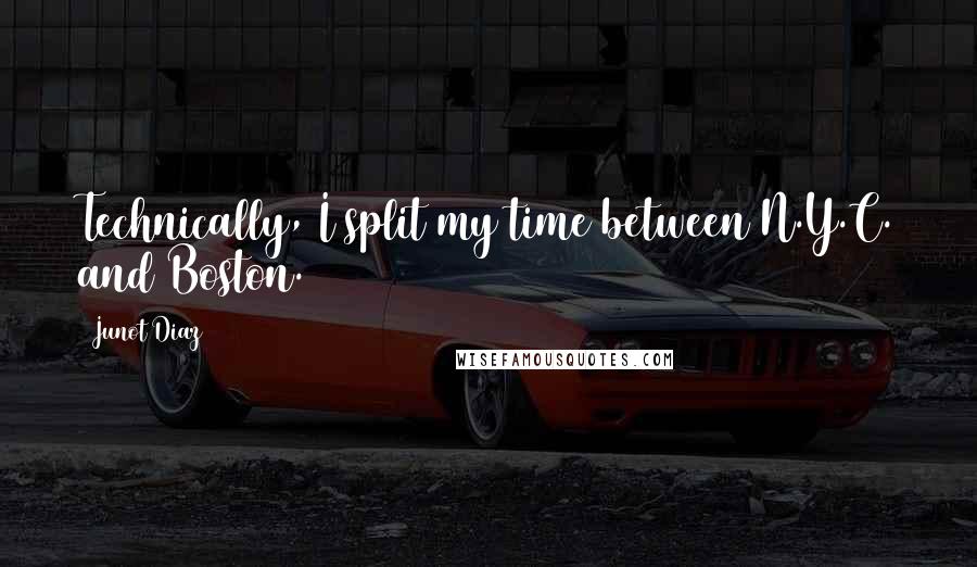 Junot Diaz Quotes: Technically, I split my time between N.Y.C. and Boston.