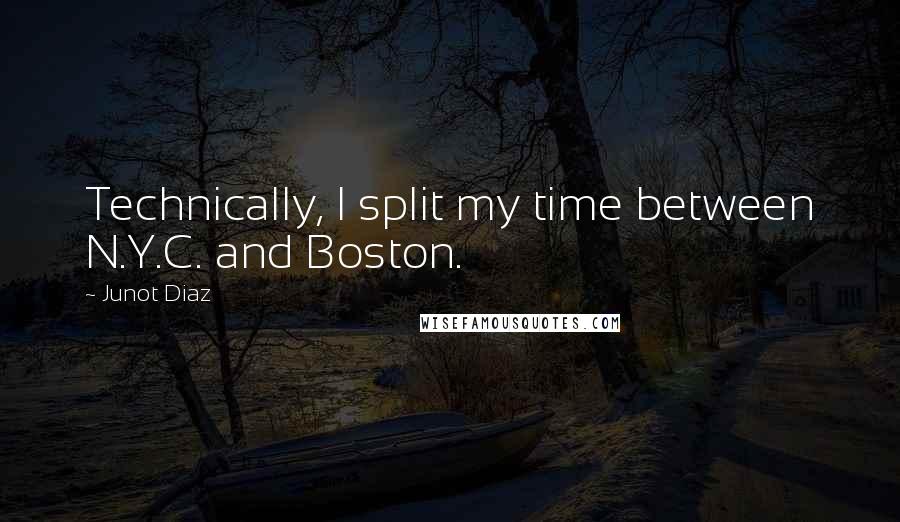 Junot Diaz Quotes: Technically, I split my time between N.Y.C. and Boston.