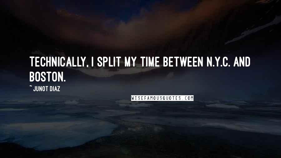 Junot Diaz Quotes: Technically, I split my time between N.Y.C. and Boston.
