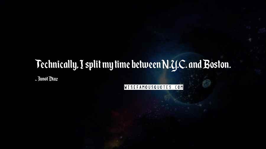Junot Diaz Quotes: Technically, I split my time between N.Y.C. and Boston.