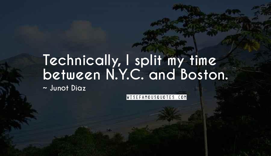 Junot Diaz Quotes: Technically, I split my time between N.Y.C. and Boston.
