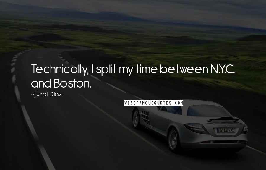 Junot Diaz Quotes: Technically, I split my time between N.Y.C. and Boston.