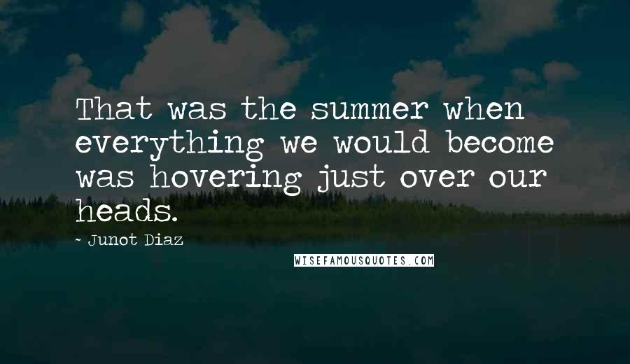 Junot Diaz Quotes: That was the summer when everything we would become was hovering just over our heads.