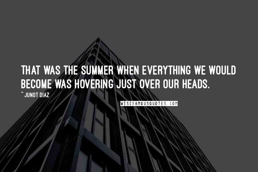 Junot Diaz Quotes: That was the summer when everything we would become was hovering just over our heads.