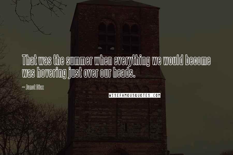 Junot Diaz Quotes: That was the summer when everything we would become was hovering just over our heads.