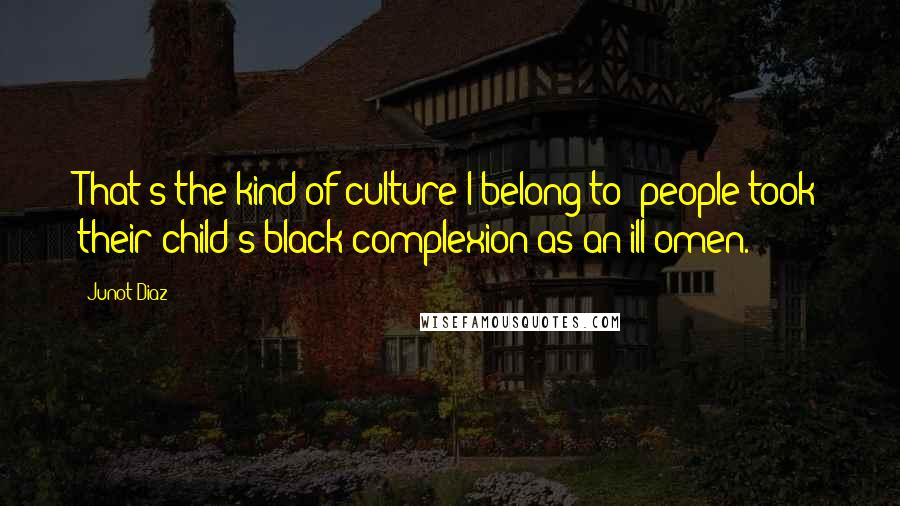 Junot Diaz Quotes: That's the kind of culture I belong to: people took their child's black complexion as an ill omen.