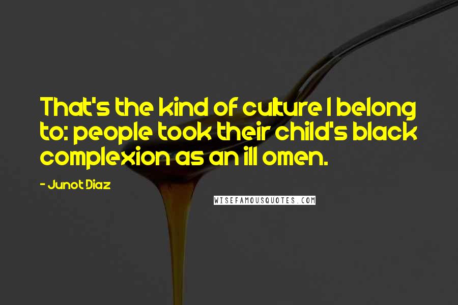 Junot Diaz Quotes: That's the kind of culture I belong to: people took their child's black complexion as an ill omen.