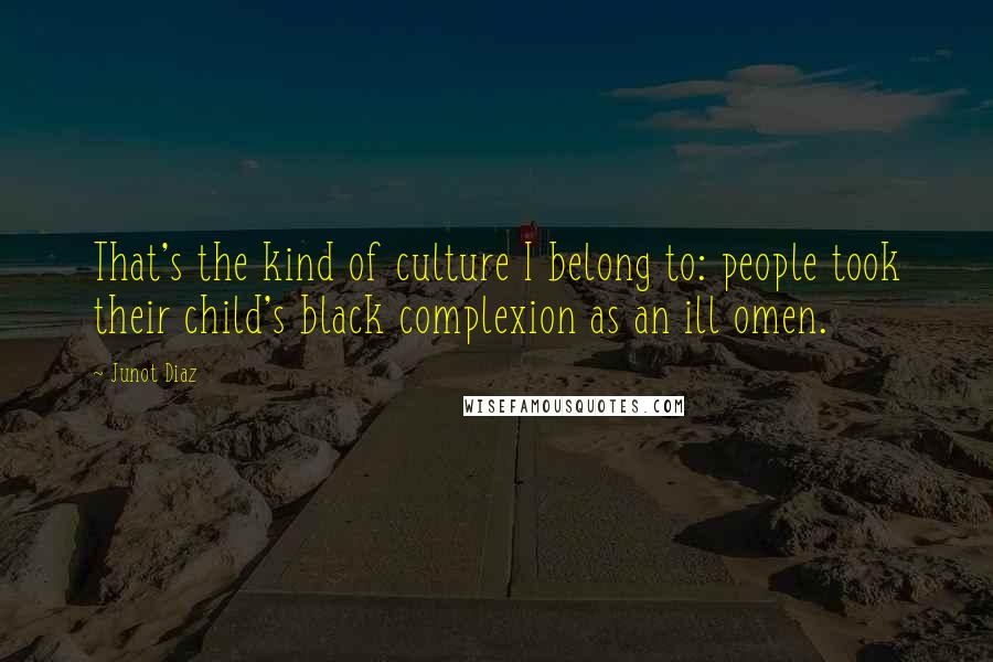 Junot Diaz Quotes: That's the kind of culture I belong to: people took their child's black complexion as an ill omen.