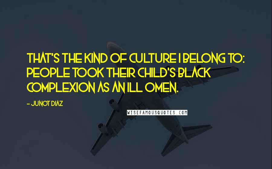 Junot Diaz Quotes: That's the kind of culture I belong to: people took their child's black complexion as an ill omen.
