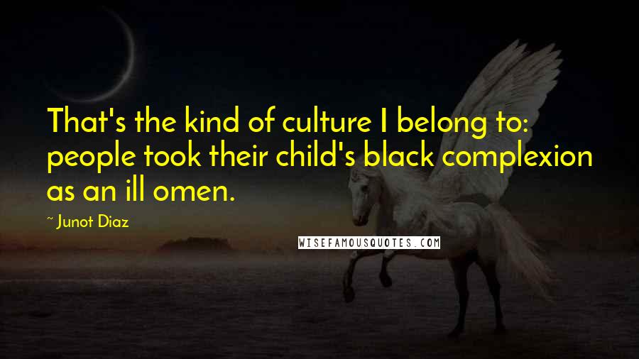 Junot Diaz Quotes: That's the kind of culture I belong to: people took their child's black complexion as an ill omen.