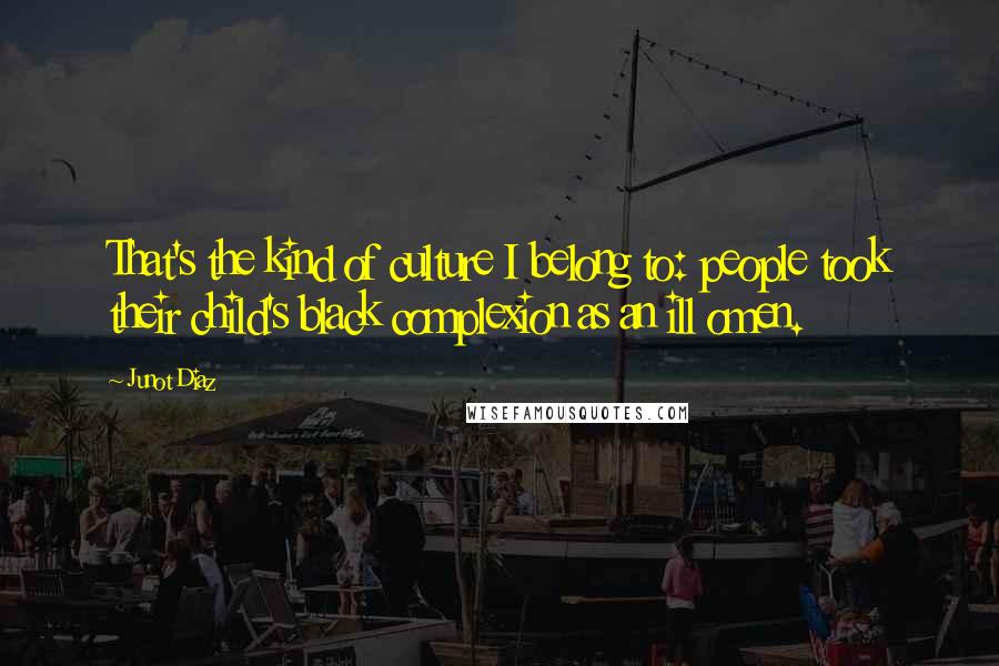 Junot Diaz Quotes: That's the kind of culture I belong to: people took their child's black complexion as an ill omen.