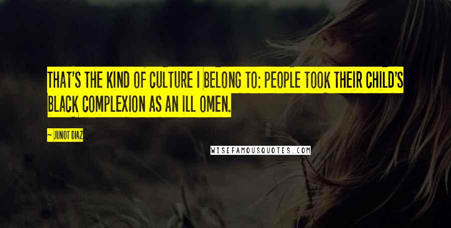 Junot Diaz Quotes: That's the kind of culture I belong to: people took their child's black complexion as an ill omen.