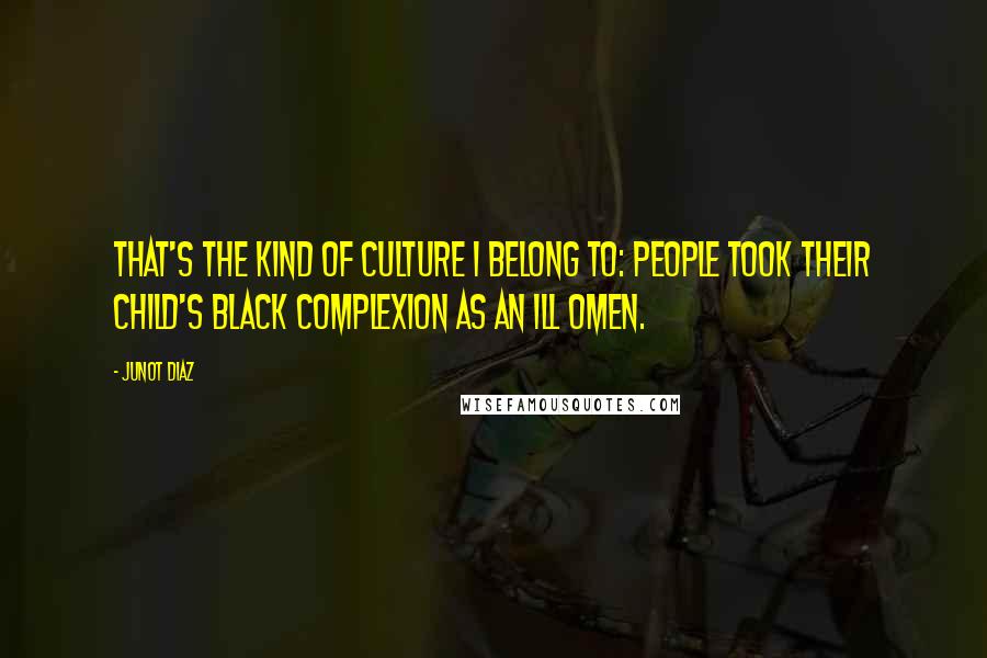 Junot Diaz Quotes: That's the kind of culture I belong to: people took their child's black complexion as an ill omen.