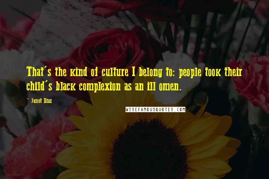 Junot Diaz Quotes: That's the kind of culture I belong to: people took their child's black complexion as an ill omen.