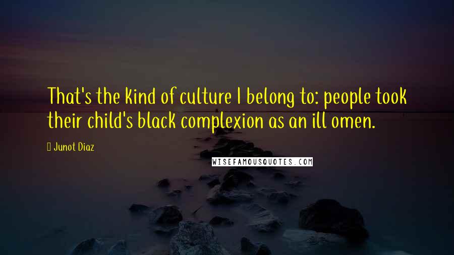 Junot Diaz Quotes: That's the kind of culture I belong to: people took their child's black complexion as an ill omen.