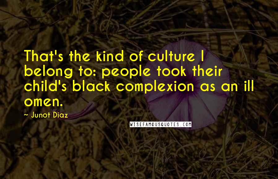 Junot Diaz Quotes: That's the kind of culture I belong to: people took their child's black complexion as an ill omen.