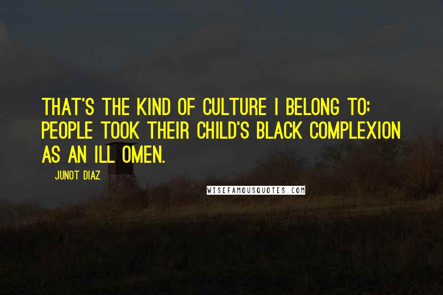 Junot Diaz Quotes: That's the kind of culture I belong to: people took their child's black complexion as an ill omen.