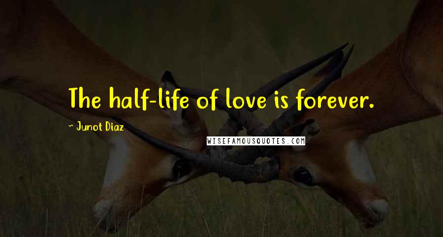 Junot Diaz Quotes: The half-life of love is forever.