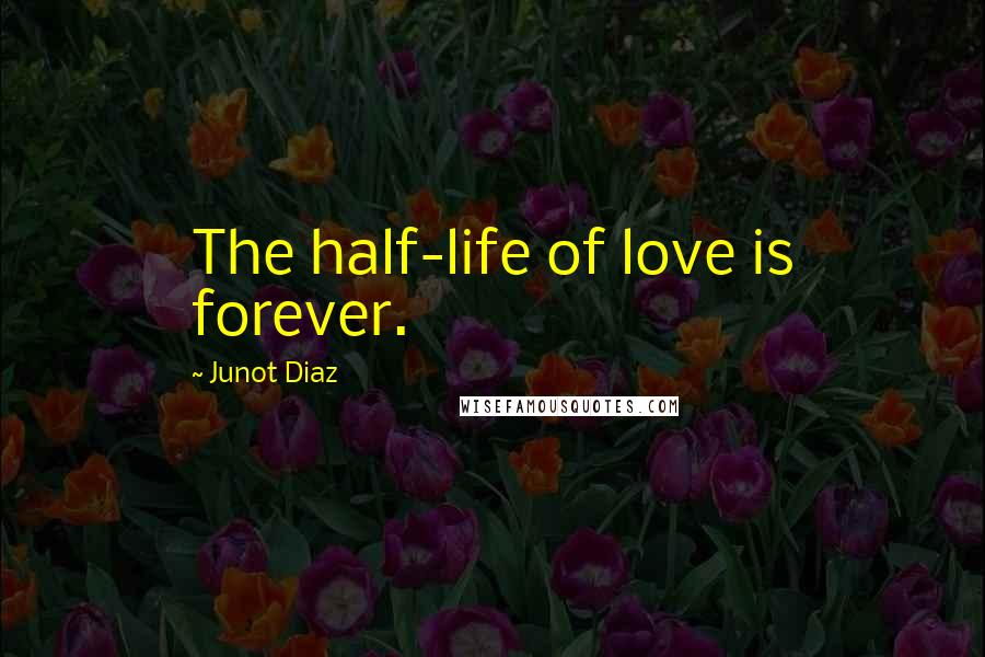 Junot Diaz Quotes: The half-life of love is forever.