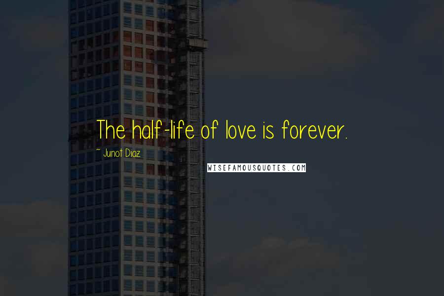 Junot Diaz Quotes: The half-life of love is forever.
