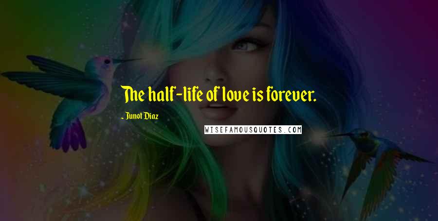 Junot Diaz Quotes: The half-life of love is forever.