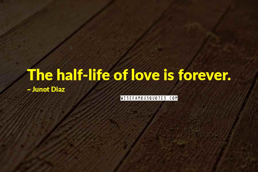 Junot Diaz Quotes: The half-life of love is forever.