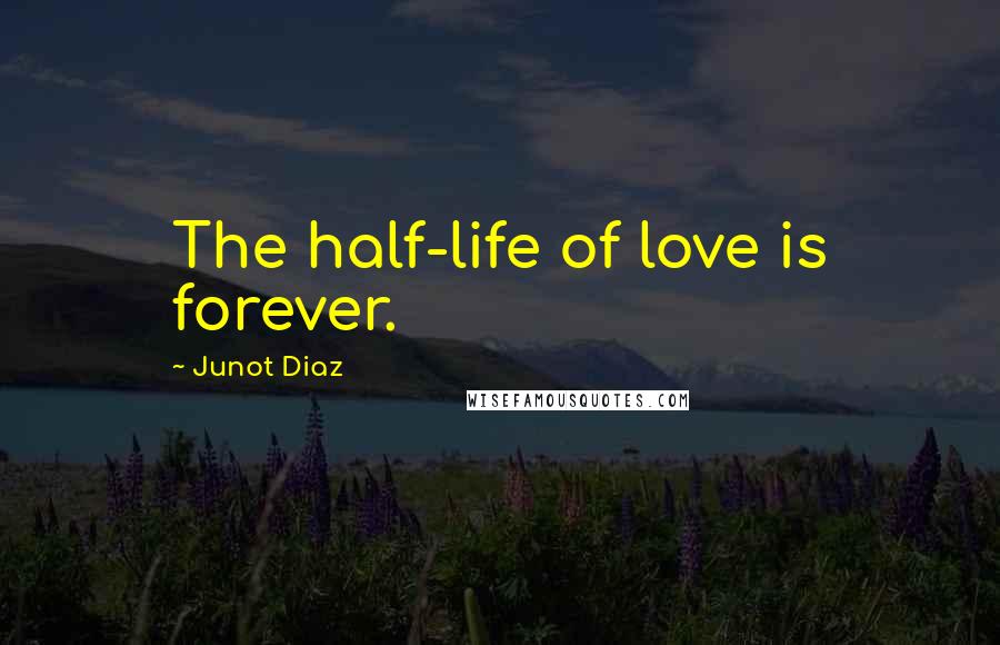 Junot Diaz Quotes: The half-life of love is forever.