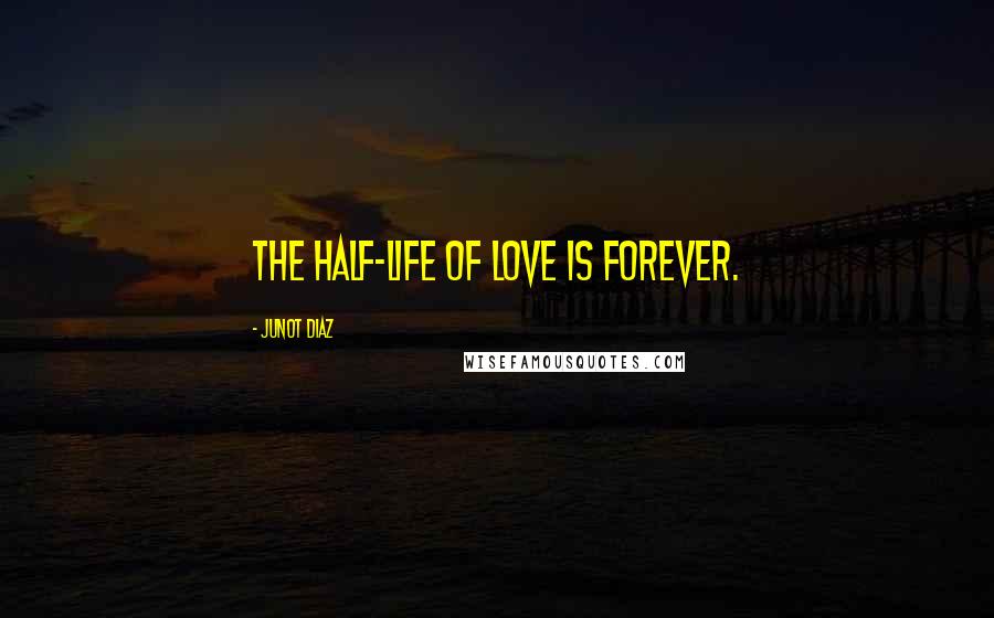 Junot Diaz Quotes: The half-life of love is forever.