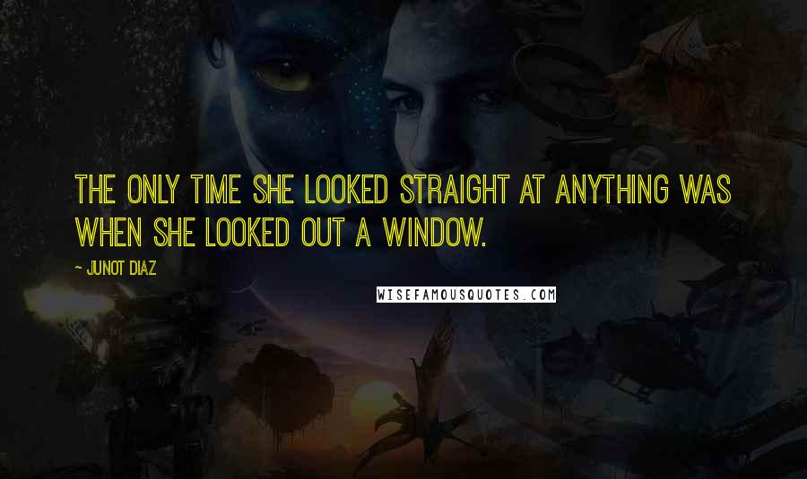 Junot Diaz Quotes: the only time she looked straight at anything was when she looked out a window.