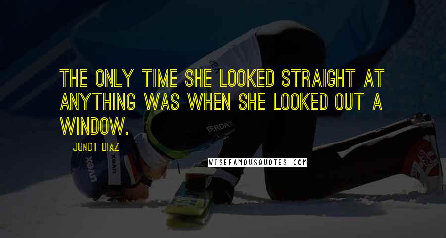 Junot Diaz Quotes: the only time she looked straight at anything was when she looked out a window.