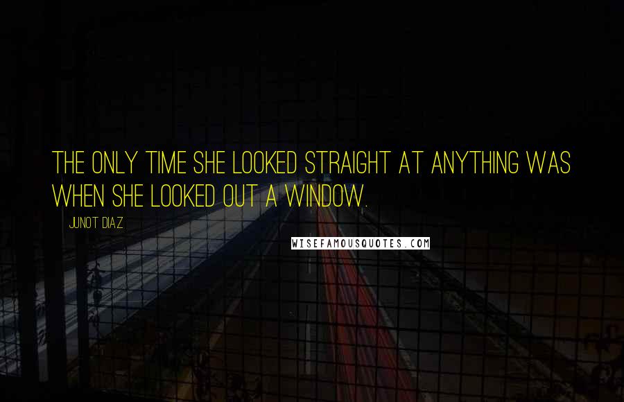 Junot Diaz Quotes: the only time she looked straight at anything was when she looked out a window.